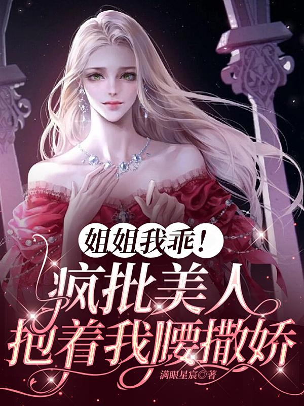 姐姐我乖!疯批美人抱着我腰撒娇