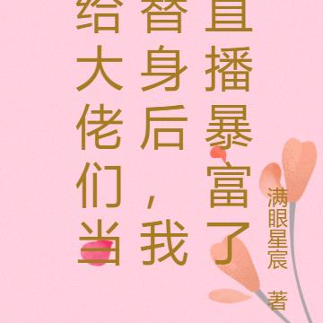 给大佬们当替身后，我直播暴富了