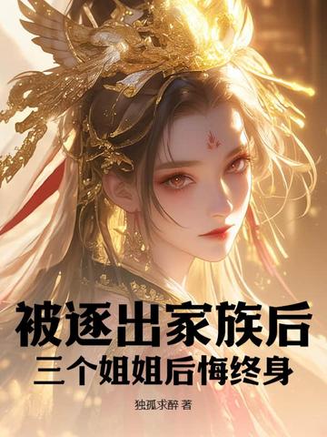 被逐出家族后,三个姐姐后悔终身