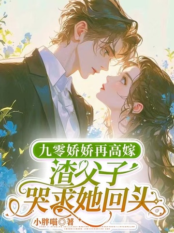九零娇娇再高嫁,渣父子哭求她回头